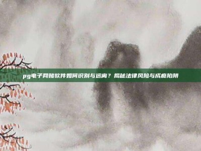 pg电子网赌软件如何识别与远离？揭秘法律风险与成瘾陷阱