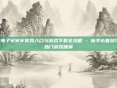 PG电子WWW官网入口与游戏下载全攻略 - 新手必看技巧与热门游戏推荐