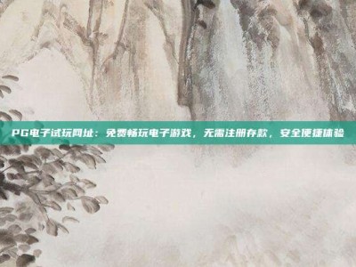 PG电子试玩网址：免费畅玩电子游戏，无需注册存款，安全便捷体验