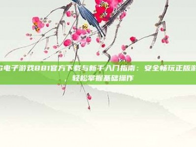 PG电子游戏881官方下载与新手入门指南：安全畅玩正版游戏，轻松掌握基础操作