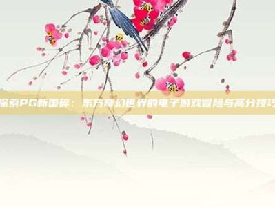 探索PG新国碎：东方奇幻世界的电子游戏冒险与高分技巧