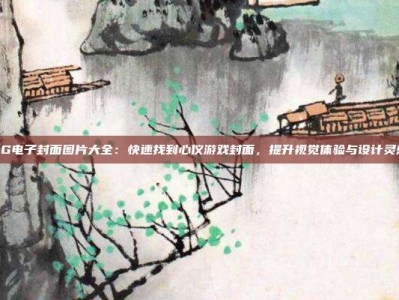 PG电子封面图片大全：快速找到心仪游戏封面，提升视觉体验与设计灵感