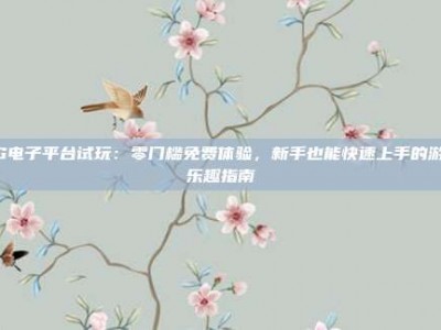 PG电子平台试玩：零门槛免费体验，新手也能快速上手的游戏乐趣指南