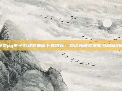 免费pg电子游戏苹果版下载推荐：盘点趣味老虎机与隐藏陷阱
