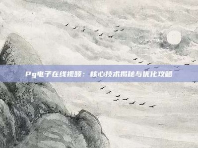 Pg电子在线视频：核心技术揭秘与优化攻略