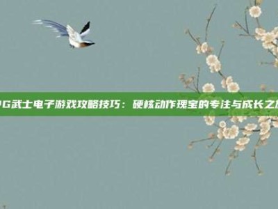 PG武士电子游戏攻略技巧：硬核动作瑰宝的专注与成长之旅