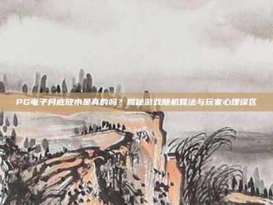PG电子月底放水是真的吗？揭秘游戏随机算法与玩家心理误区