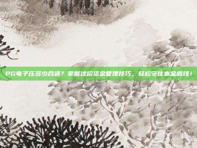 PG电子压多少合适？掌握这招资金管理技巧，轻松守住本金底线！