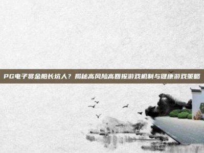 PG电子赏金船长坑人？揭秘高风险高回报游戏机制与健康游戏策略