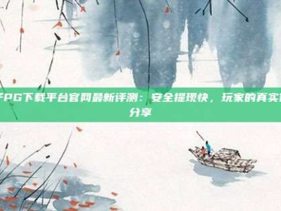 电子PG下载平台官网最新评测：安全提现快，玩家的真实体验分享