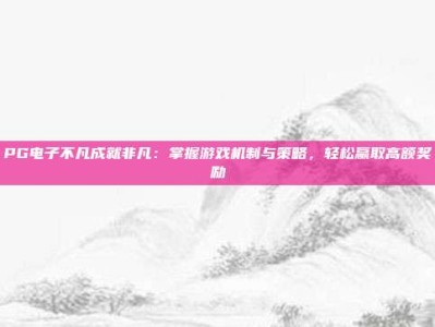 PG电子不凡成就非凡：掌握游戏机制与策略，轻松赢取高额奖励