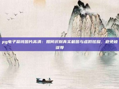 pg电子赢钱图片高清：如何识别真实截图与虚假炫耀，避免被误导