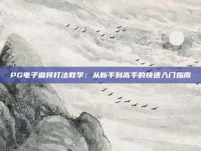PG电子麻将打法教学：从新手到高手的快速入门指南