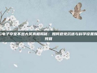 PG电子夺宝不出大奖真相揭秘：如何避免沉迷与科学设置娱乐预算