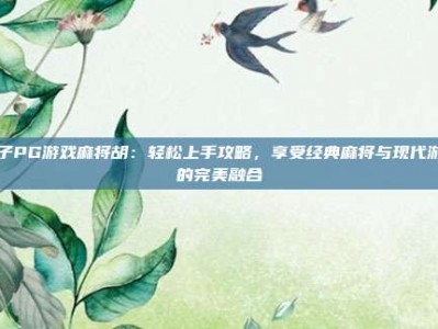 电子PG游戏麻将胡：轻松上手攻略，享受经典麻将与现代游戏的完美融合