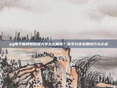 pg电子麻将爆超级大奖怎么触发？高手分享实用技巧与心态