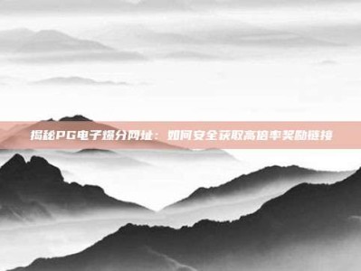 揭秘PG电子爆分网址：如何安全获取高倍率奖励链接