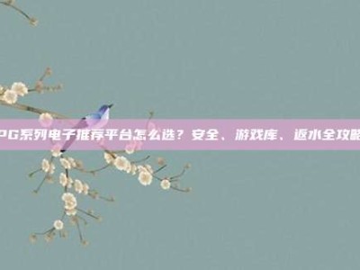 PG系列电子推荐平台怎么选？安全、游戏库、返水全攻略