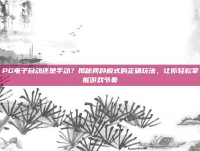 PG电子自动还是手动？揭秘两种模式的正确玩法，让你轻松掌握游戏节奏