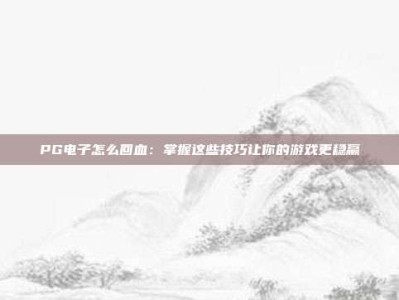 PG电子怎么回血：掌握这些技巧让你的游戏更稳赢