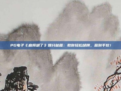 PG电子《麻将胡了》爆分秘籍：教你轻松胡牌，赢到手软！