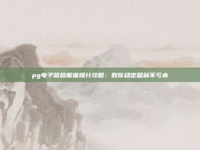 pg电子嘻哈熊猫爆分攻略：教你稳定盈利不亏本