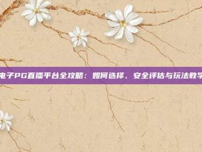 电子PG直播平台全攻略：如何选择、安全评估与玩法教学