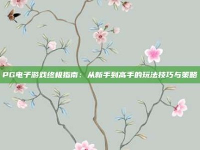 PG电子游戏终极指南：从新手到高手的玩法技巧与策略