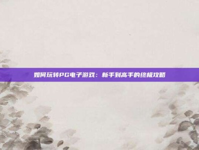 如何玩转PG电子游戏：新手到高手的终极攻略