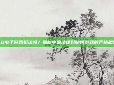 PG电子游戏犯法吗？揭秘中国法律对赌博游戏的严格规定