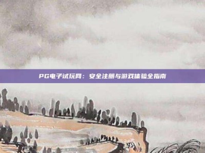 PG电子试玩网：安全注册与游戏体验全指南