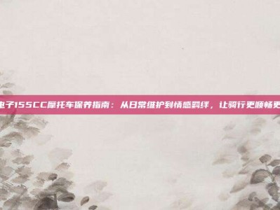 PG电子155CC摩托车保养指南：从日常维护到情感羁绊，让骑行更顺畅更快乐