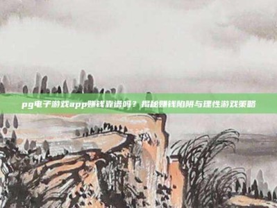 pg电子游戏app赚钱靠谱吗？揭秘赚钱陷阱与理性游戏策略
