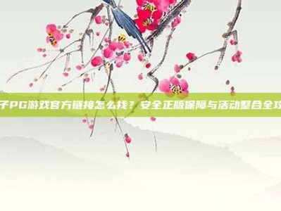 电子PG游戏官方链接怎么找？安全正版保障与活动整合全攻略