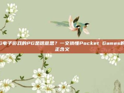 PG电子游戏的PG是啥意思？一文搞懂Pocket Games的真正含义