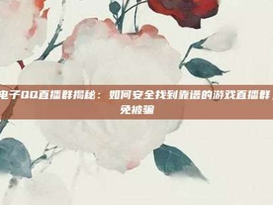 PG电子QQ直播群揭秘：如何安全找到靠谱的游戏直播群，避免被骗