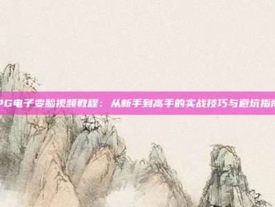 PG电子变脸视频教程：从新手到高手的实战技巧与避坑指南