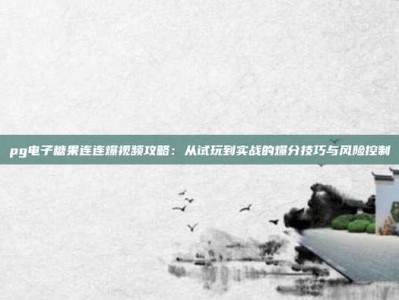 pg电子糖果连连爆视频攻略：从试玩到实战的爆分技巧与风险控制