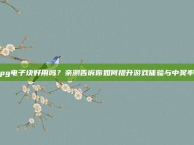 pg电子块好用吗？亲测告诉你如何提升游戏体验与中奖率