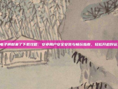 PG电子横财来了下载攻略：安卓用户安全安装与畅玩指南，轻松开启好运之旅