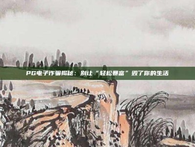 PG电子诈骗揭秘：别让“轻松暴富”毁了你的生活