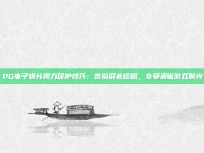 PG电子爆分视力保护技巧：告别屏幕模糊，享受清晰游戏时光