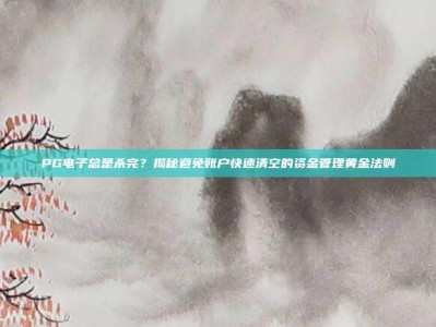PG电子总是杀完？揭秘避免账户快速清空的资金管理黄金法则