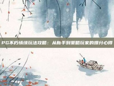 PG不朽情缘玩法攻略：从新手到策略玩家的爆分心得