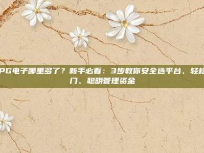玩PG电子哪里多了？新手必看：3步教你安全选平台、轻松入门、聪明管理资金