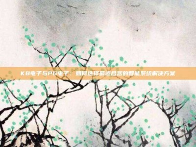 KB电子与PG电子：如何选择最适合您的智能系统解决方案
