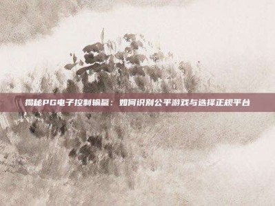 揭秘PG电子控制输赢：如何识别公平游戏与选择正规平台