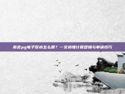 南宫pg电子反水怎么算？一文搞懂计算逻辑与申请技巧