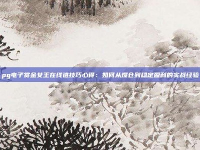 pg电子赏金女王在线进技巧心得：如何从爆仓到稳定盈利的实战经验