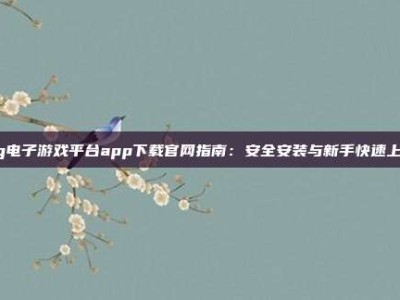 pg电子游戏平台app下载官网指南：安全安装与新手快速上手